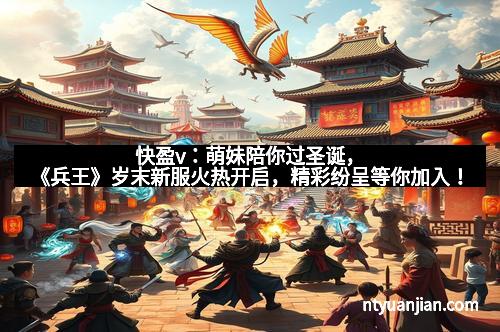 快盈v：萌妹陪你过圣诞，《兵王》岁末新服火热开启，精彩纷呈等你加入！